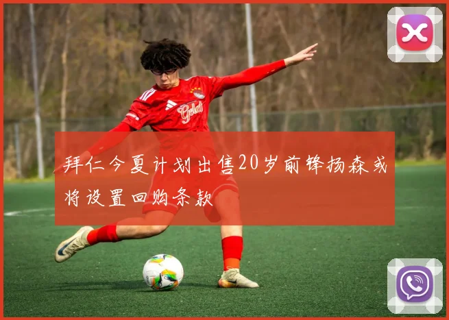 拜仁今夏计划出售20岁前锋扬森或将设置回购条款
