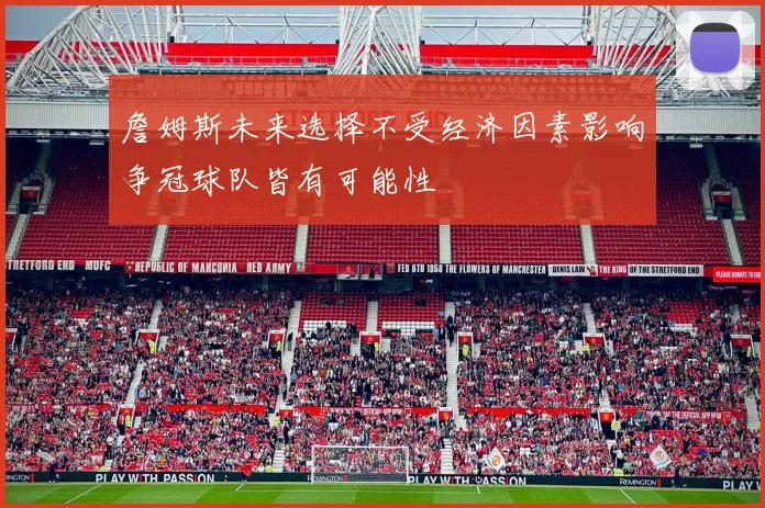 詹姆斯未来选择不受经济因素影响争冠球队皆有可能性