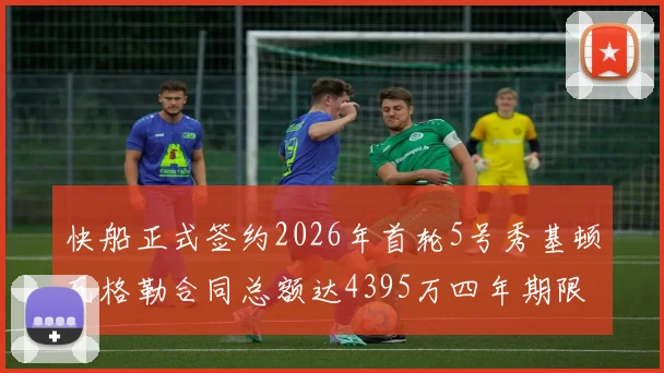 快船正式签约2026年首轮5号秀基顿瓦格勒合同总额达4395万四年期限