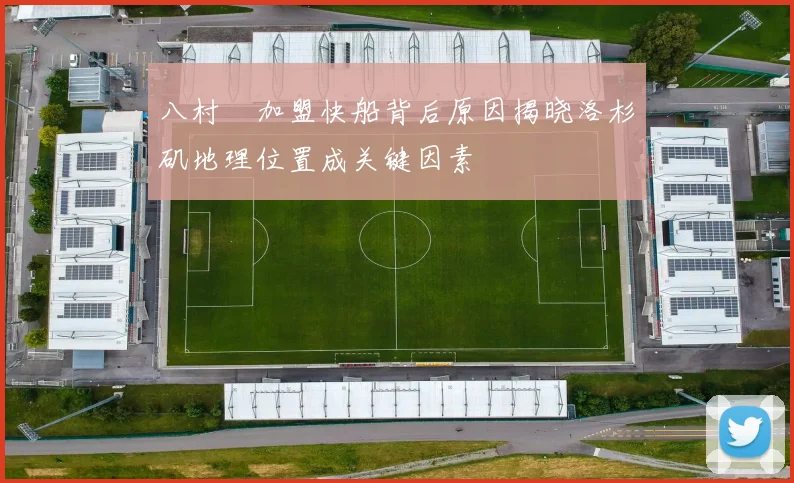 八村塁加盟快船背后原因揭晓洛杉矶地理位置成关键因素