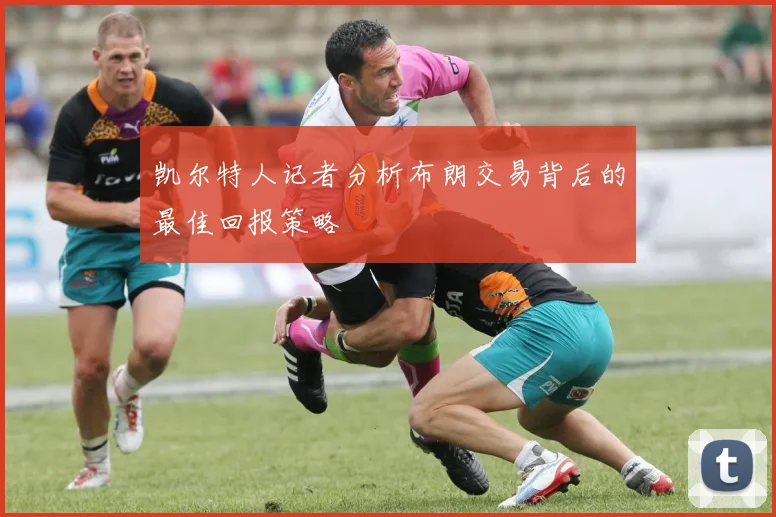 凯尔特人记者分析布朗交易背后的最佳回报策略